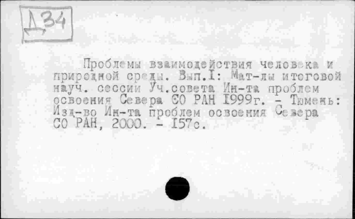 ﻿
Проблемы взаимодействия человека и природной ср- д.1. Зып.1: «Чат-лы итоговой науч, сессии Уч.совета Ин-та проблем освоения Севера SO РАН 1999г. - Тюмень: Изд-во Ин-та проблем освоения 0-sepa СО РАН, 2000. - 157с.